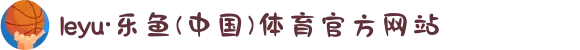 leyu·乐鱼(中国)体育官方网站